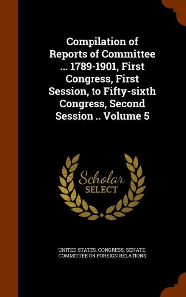 Compilation Of Reports Of Committee ... 1789-1901, First Congress, First Session, To Fifty-Sixth Congress, Second Session .. Volume 5