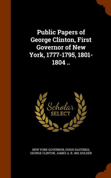 Public Papers Of George Clinton, First Governor Of New York, 1777-1795, 1801-1804 ..