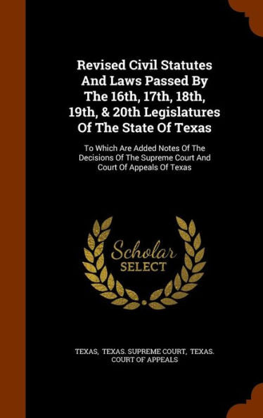 Revised Civil Statutes And Laws Passed By The 16Th, 17Th, 18Th, 19Th, & 20Th Legislatures Of The State Of Texas: To Which Are Added Notes Of The ... Supreme Court And Court Of Appeals Of Texas