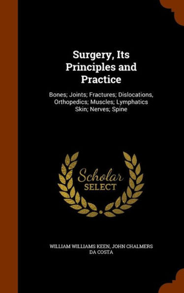 Surgery, Its Principles And Practice: Bones; Joints; Fractures; Dislocations, Orthopedics; Muscles; Lymphatics Skin; Nerves; Spine