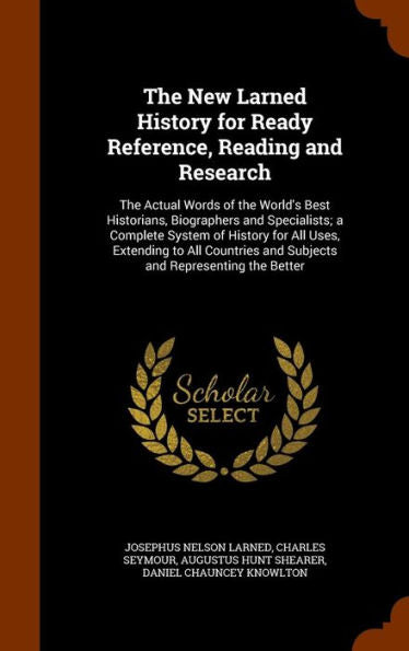 The New Larned History For Ready Reference, Reading And Research: The Actual Words Of The World's Best Historians, Biographers And Specialists; A ... And Subjects And Representing The Better