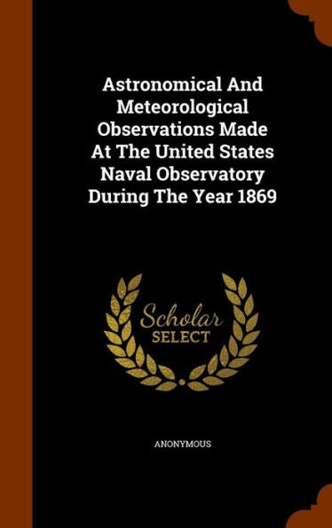 Astronomical And Meteorological Observations Made At The United States Naval Observatory During The Year 1869