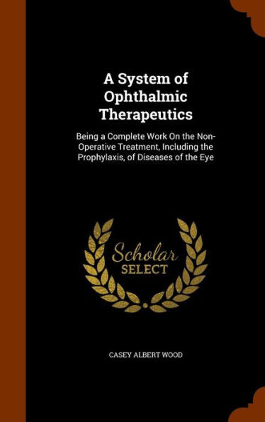 A System Of Ophthalmic Therapeutics: Being A Complete Work On The Non-Operative Treatment, Including The Prophylaxis, Of Diseases Of The Eye