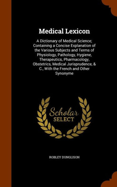 Medical Lexicon: A Dictionary Of Medical Science; Containing A Concise Explanation Of The Various Subjects And Terms Of Physiology, Pathology, ... & C., With The French And Other Synonyme
