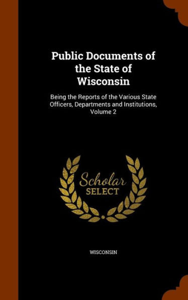 Public Documents Of The State Of Wisconsin: Being The Reports Of The Various State Officers, Departments And Institutions, Volume 2