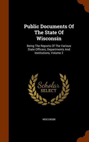 Public Documents Of The State Of Wisconsin: Being The Reports Of The Various State Officers, Departments And Institutions, Volume 2