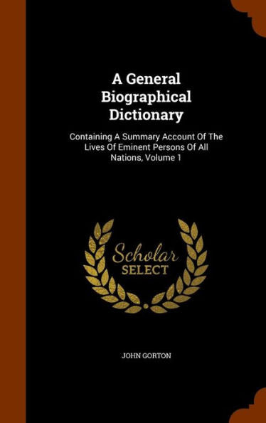 A General Biographical Dictionary: Containing A Summary Account Of The Lives Of Eminent Persons Of All Nations, Volume 1