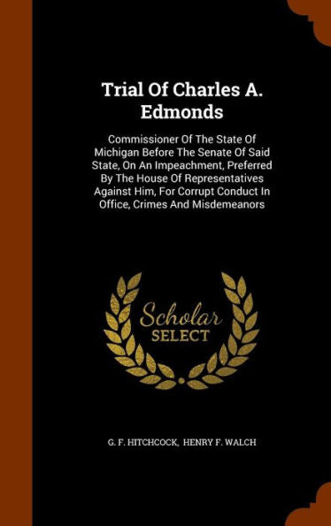 Trial Of Charles A. Edmonds: Commissioner Of The State Of Michigan Before The Senate Of Said State, On An Impeachment, Preferred By The House Of ... Conduct In Office, Crimes And Misdemeanors