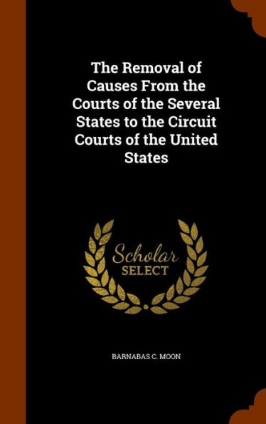 The Removal Of Causes From The Courts Of The Several States To The Circuit Courts Of The United States