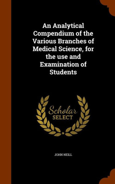 An Analytical Compendium Of The Various Branches Of Medical Science, For The Use And Examination Of Students