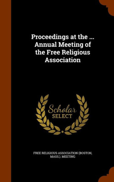 Proceedings At The ... Annual Meeting Of The Free Religious Association