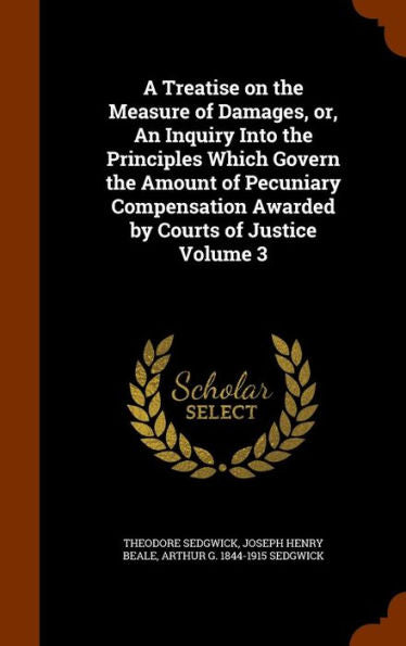 A Treatise On The Measure Of Damages, Or, An Inquiry Into The Principles Which Govern The Amount Of Pecuniary Compensation Awarded By Courts Of Justice Volume 3