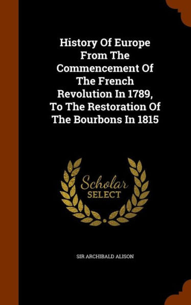 History Of Europe From The Commencement Of The French Revolution In 1789, To The Restoration Of The Bourbons In 1815