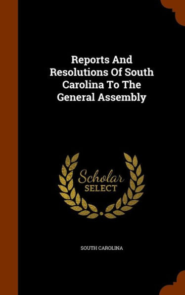 Reports And Resolutions Of South Carolina To The General Assembly
