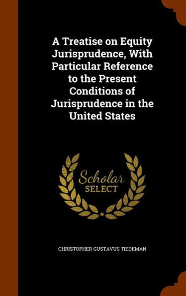 A Treatise On Equity Jurisprudence, With Particular Reference To The Present Conditions Of Jurisprudence In The United States