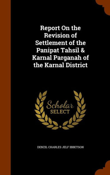 Report On The Revision Of Settlement Of The Panipat Tahsil & Karnal Parganah Of The Karnal District