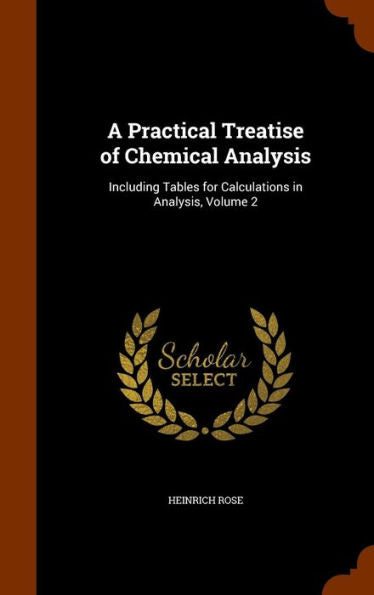 A Practical Treatise Of Chemical Analysis: Including Tables For Calculations In Analysis, Volume 2