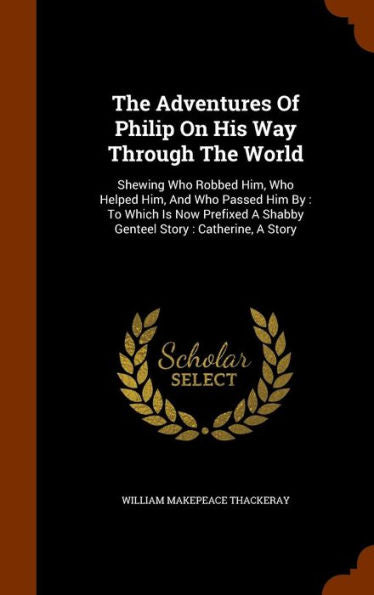 The Adventures Of Philip On His Way Through The World: Shewing Who Robbed Him, Who Helped Him, And Who Passed Him By: To Which Is Now Prefixed A Shabby Genteel Story: Catherine, A Story