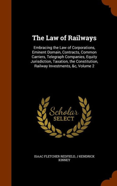 The Law Of Railways: Embracing The Law Of Corporations, Eminent Domain, Contracts, Common Carriers, Telegraph Companies, Equity Jurisdiction, ... Railway Investments, &C, Volume 2