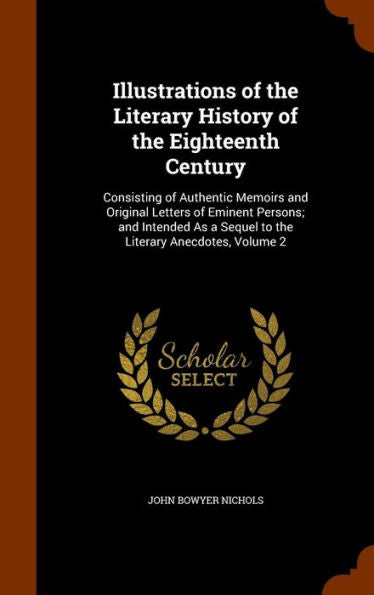 Illustrations Of The Literary History Of The Eighteenth Century: Consisting Of Authentic Memoirs And Original Letters Of Eminent Persons; And Intended As A Sequel To The Literary Anecdotes, Volume 2