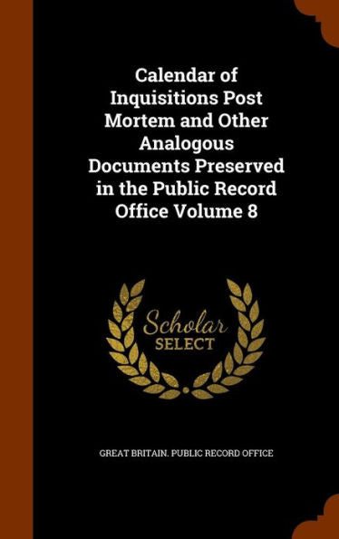 Calendar Of Inquisitions Post Mortem And Other Analogous Documents Preserved In The Public Record Office Volume 8
