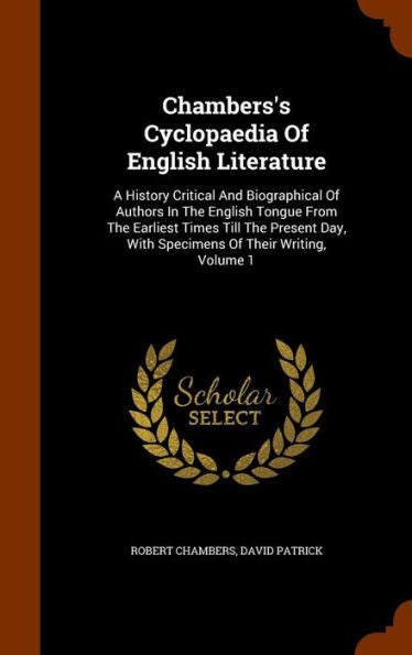 Chambers's Cyclopaedia Of English Literature: A History Critical And Biographical Of Authors In The English Tongue From The Earliest Times Till The ... With Specimens Of Their Writing, Volume 1