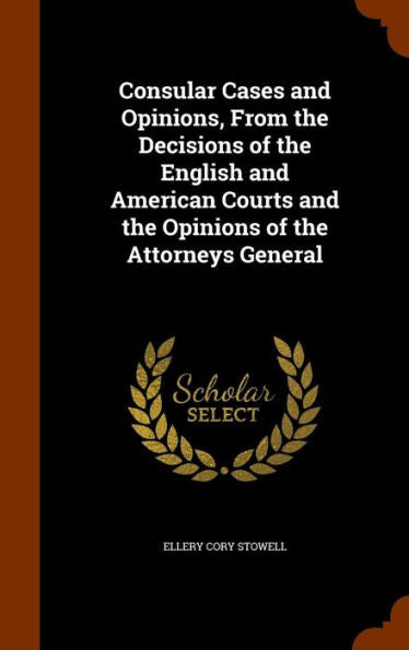 Consular Cases And Opinions, From The Decisions Of The English And American Courts And The Opinions Of The Attorneys General