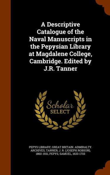 A Descriptive Catalogue Of The Naval Manuscripts In The Pepysian Library At Magdalene College, Cambridge. Edited By J.R. Tanner