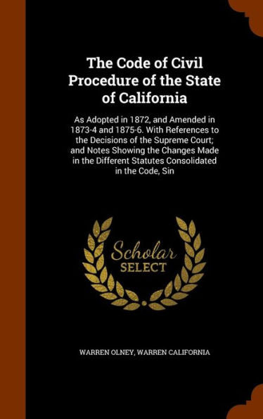 The Code Of Civil Procedure Of The State Of California: As Adopted In 1872, And Amended In 1873-4 And 1875-6. With References To The Decisions Of The ... Statutes Consolidated In The Code, Sin