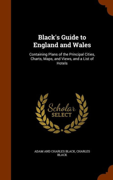 Black's Guide To England And Wales: Containing Plans Of The Principal Cities, Charts, Maps, And Views, And A List Of Hotels