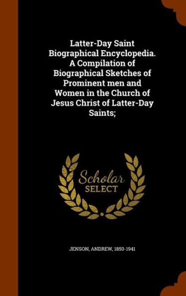 Latter-Day Saint Biographical Encyclopedia. A Compilation Of Biographical Sketches Of Prominent Men And Women In The Church Of Jesus Christ Of Latter-Day Saints;