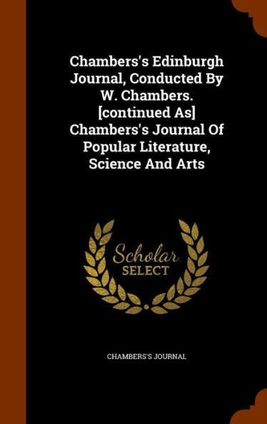 Chambers's Edinburgh Journal, Conducted By W. Chambers. [Continued As] Chambers's Journal Of Popular Literature, Science And Arts