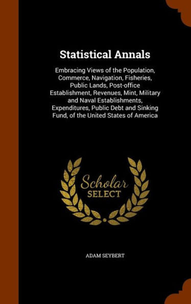 Statistical Annals: Embracing Views Of The Population, Commerce, Navigation, Fisheries, Public Lands, Post-Office Establishment, Revenues, Mint, ... Sinking Fund, Of The United States Of America