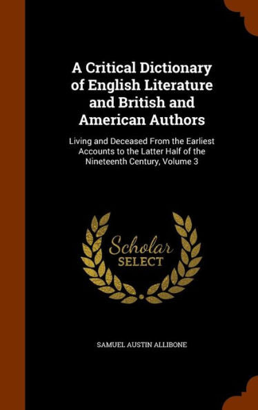 A Critical Dictionary Of English Literature And British And American Authors: Living And Deceased From The Earliest Accounts To The Latter Half Of The Nineteenth Century, Volume 3