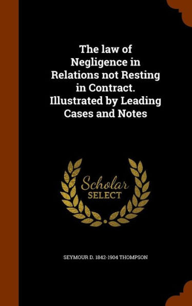 The Law Of Negligence In Relations Not Resting In Contract. Illustrated By Leading Cases And Notes