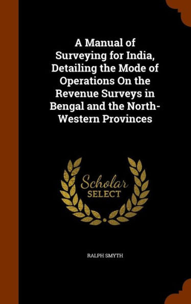 A Manual Of Surveying For India, Detailing The Mode Of Operations On The Revenue Surveys In Bengal And The North-Western Provinces