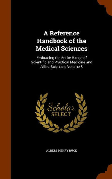 A Reference Handbook Of The Medical Sciences: Embracing The Entire Range Of Scientific And Practical Medicine And Allied Sciences, Volume 8