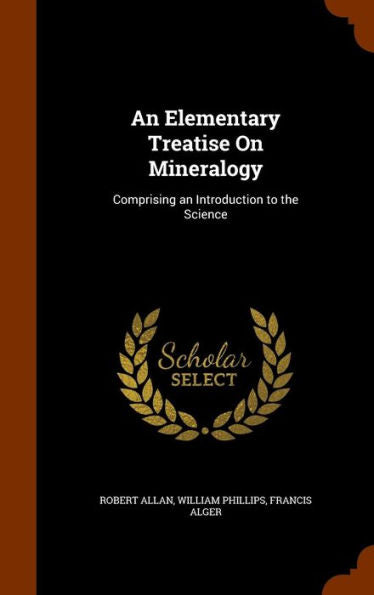 An Elementary Treatise On Mineralogy: Comprising An Introduction To The Science