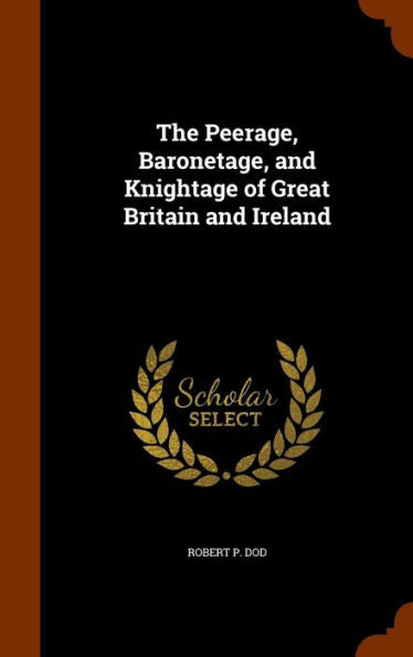 The Peerage, Baronetage, And Knightage Of Great Britain And Ireland