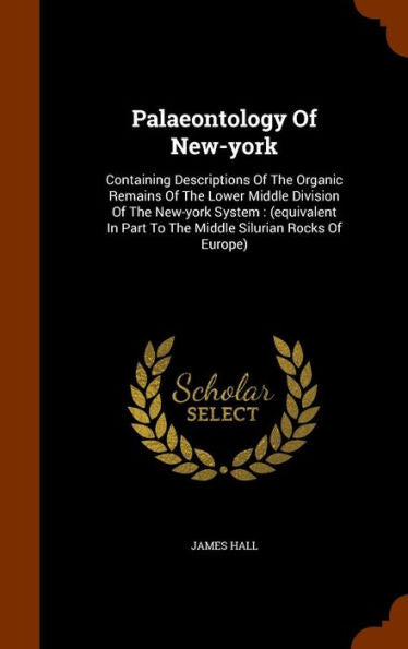 Palaeontology Of New-York: Containing Descriptions Of The Organic Remains Of The Lower Middle Division Of The New-York System: (Equivalent In Part To The Middle Silurian Rocks Of Europe)