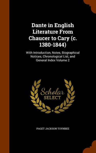Dante In English Literature From Chaucer To Cary (C. 1380-1844): With Introduction, Notes, Biographical Notices, Chronological List, And General Index Volume 2