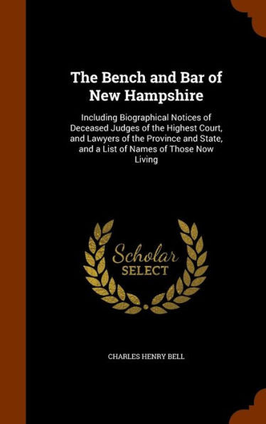 The Bench And Bar Of New Hampshire: Including Biographical Notices Of Deceased Judges Of The Highest Court, And Lawyers Of The Province And State, And A List Of Names Of Those Now Living