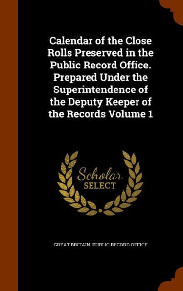 Calendar Of The Close Rolls Preserved In The Public Record Office. Prepared Under The Superintendence Of The Deputy Keeper Of The Records Volume 1