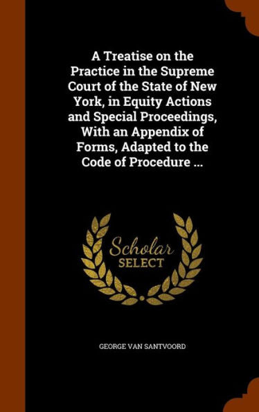 A Treatise On The Practice In The Supreme Court Of The State Of New York, In Equity Actions And Special Proceedings, With An Appendix Of Forms, Adapted To The Code Of Procedure ...
