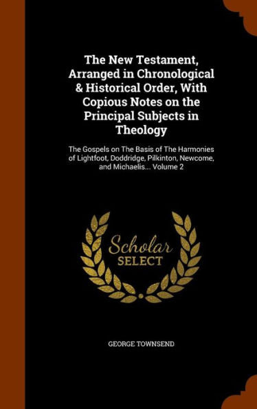 The New Testament, Arranged In Chronological & Historical Order, With Copious Notes On The Principal Subjects In Theology: The Gospels On The Basis Of ... Pilkinton, Newcome, And Michaelis... Volume 2