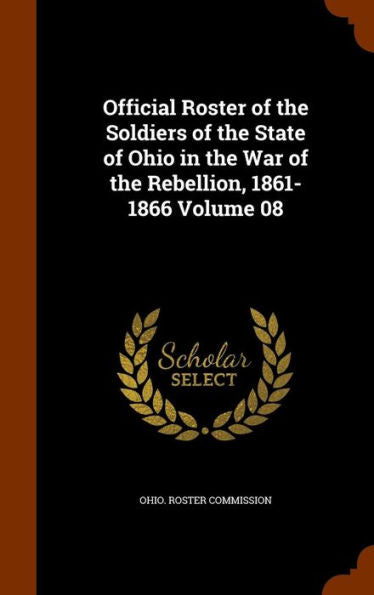 Official Roster Of The Soldiers Of The State Of Ohio In The War Of The Rebellion, 1861-1866 Volume 08