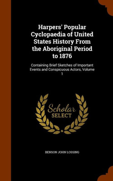Harpers' Popular Cyclopaedia Of United States History From The Aboriginal Period To 1876: Containing Brief Sketches Of Important Events And Conspicuous Actors, Volume 1