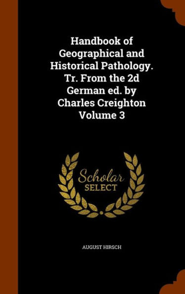 Handbook Of Geographical And Historical Pathology. Tr. From The 2D German Ed. By Charles Creighton Volume 3