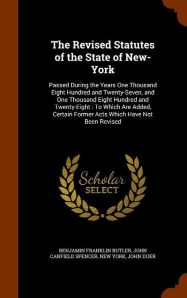 The Revised Statutes Of The State Of New-York: Passed During The Years One Thousand Eight Hundred And Twenty-Seven, And One Thousand Eight Hundred And ... Former Acts Which Have Not Been Revised