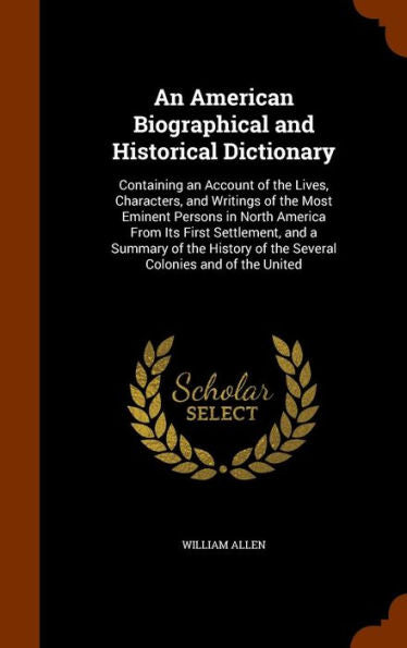 An American Biographical And Historical Dictionary: Containing An Account Of The Lives, Characters, And Writings Of The Most Eminent Persons In North ... Of The Several Colonies And Of The United
